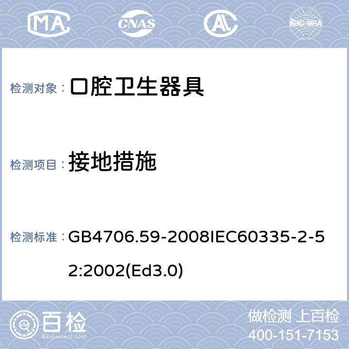 接地措施 家用和类似用途电器的安全 口腔卫生器具的特殊要求 GB4706.59-2008
IEC60335-2-52:2002(Ed3.0) 27