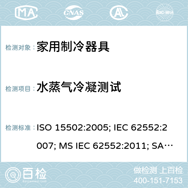 水蒸气冷凝测试 家用制冷器具－特性和测试方法 ISO 15502:2005; IEC 62552:2007; MS IEC 62552:2011; SANS 62552:2008; UAE.S IEC 62552:2013 条款14