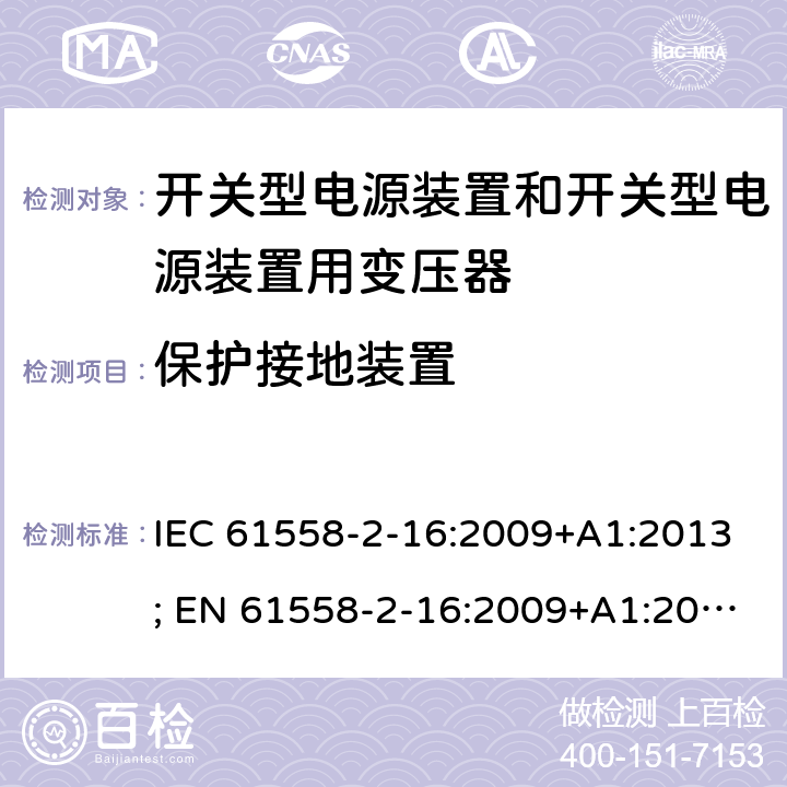 保护接地装置 变压器，电抗器，电源装置及其组合的安全 第十七部分：开关型电源装置和开关型电源装置用变压器的特殊要求 IEC 61558-2-16:2009+A1:2013; EN 61558-2-16:2009+A1:2013; AS/NZS 61558.2.16:2010+A1:2010+A2:2012+A3:2014; GB/T 19212.17-2019 24