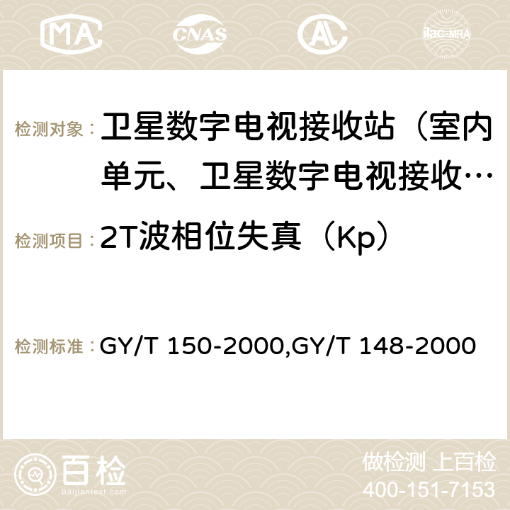 2T波相位失真（Kp） 卫星数字电视接收站测量方法——室内单元测量,卫星数字电视接收机技术要求 GY/T 150-2000,GY/T 148-2000 4