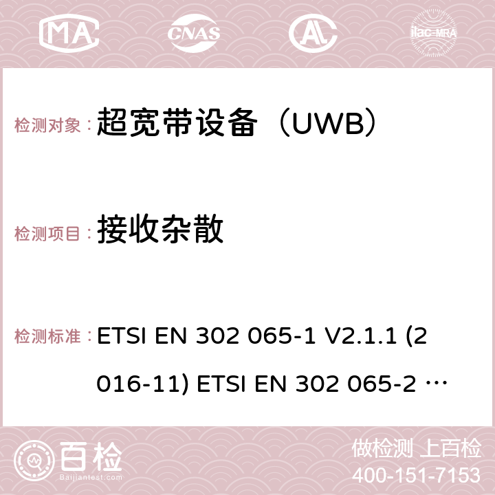 接收杂散 使用超宽带（UWB)的短距离（SRD)射频设备；符合指令2014/53/EU3.2 章节必要要求的协调标准；Part 1： UWB的通用要求；Part 2：用于追踪定位的UWB的通用要求；Part 3：用于地面车载的UWB的通用要求；Part 4：用于物料传感装置的UWB的通用要求 ETSI EN 302 065-1 V2.1.1 (2016-11) ETSI EN 302 065-2 V2.1.1 (2016-11) ETSI EN 302 065-3 V2.1.1 (2016-11) ETSI EN 302 065-4 V1.1.1 (2016-11) 4.4.2