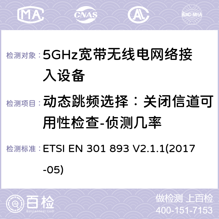动态跳频选择：关闭信道可用性检查-侦测几率 5GHz宽带无线电网络接入设备；符合指令2014/53/EU 3.2章节 必要要求的协调标准 ETSI EN 301 893 V2.1.1(2017-05) 4.2.6.2.3