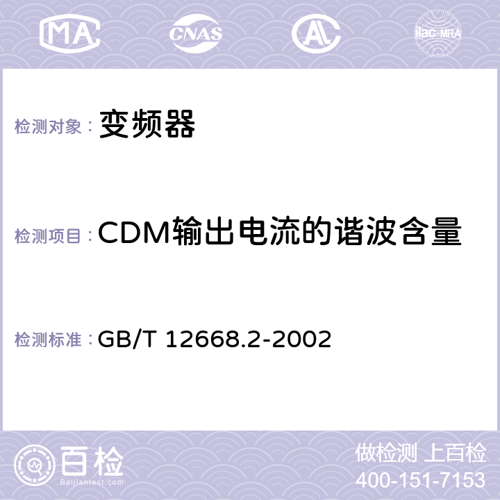 CDM输出电流的谐波含量 调速电气传动系统第2部分：一般要求低压交流变频电气传动系统额定值的规定 GB/T 12668.2-2002 7.4.2.18