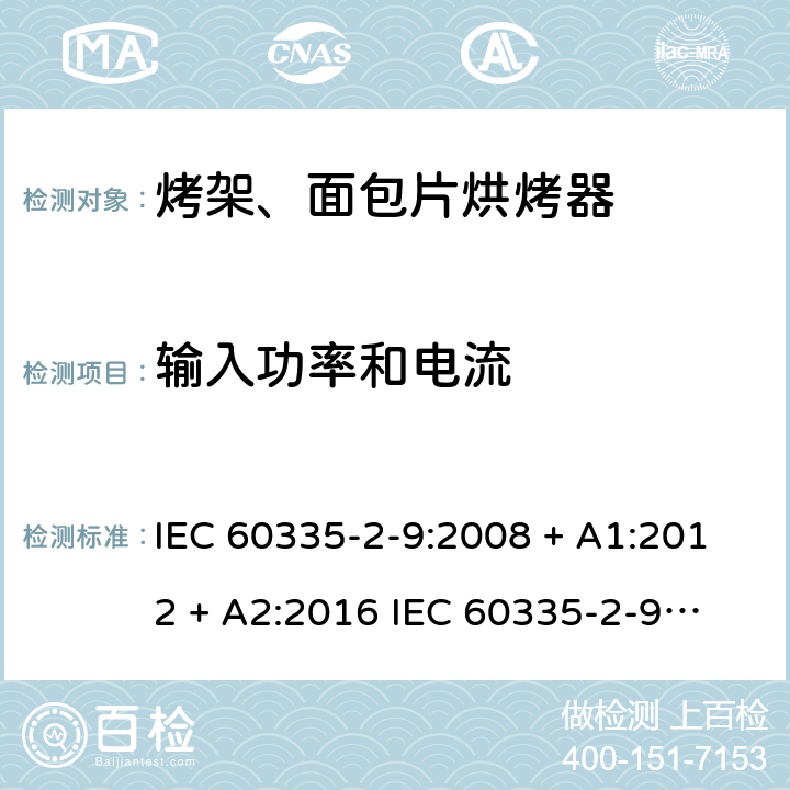 输入功率和电流 家用和类似用途电器的安全 第2-9部分：烤架、面包片烘烤器及类似用途便携式烹饪器具的特殊要求 IEC 60335-2-9:2008 + A1:2012 + A2:2016 
IEC 60335-2-9:2019
EN 60335-2-9:2003+ A1:2004+A2:2006+A12:2007+A13:2010 条款10