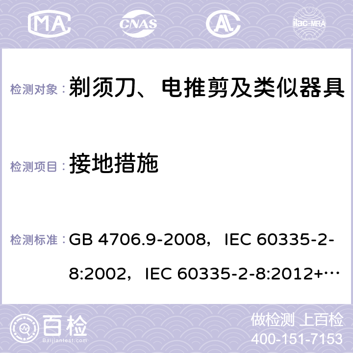 接地措施 家用和类似用途电器的安全 剃须刀、电推剪及类似器具的特殊要求 GB 4706.9-2008，IEC 60335-2-8:2002，IEC 60335-2-8:2012+A1:2015+A2:2018 27