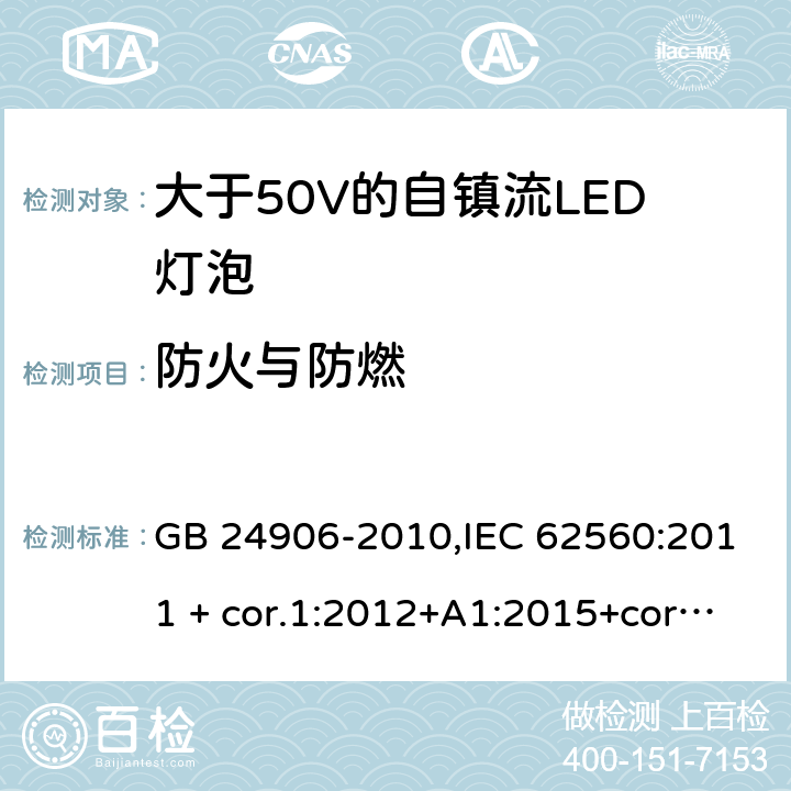 防火与防燃 普通照明用大于50V的自镇流LED灯泡-安全要求 GB 24906-2010,IEC 62560:2011 + cor.1:2012+A1:2015+cor.1:2015,AS/NZS IEC 62560:2014,EN 62560:2012+A1:2015+AC:2015,AS/NZS 62560:2017+A1:2019,EN 62560:2012+A11:2019 12