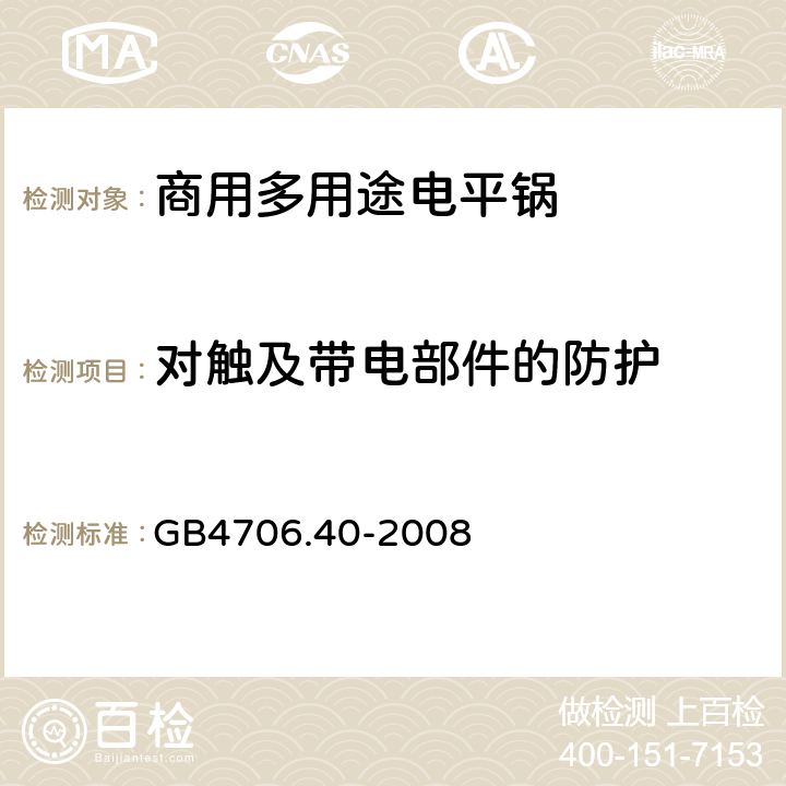 对触及带电部件的防护 家用和类似用途电器的安全 商用多用途电平锅的特殊要求 
GB4706.40-2008 8