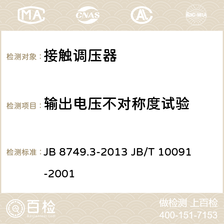 输出电压不对称度试验 调压器通用技术要求接触调压器 JB 8749.3-2013 

JB/T 10091-2001 7.3.9
