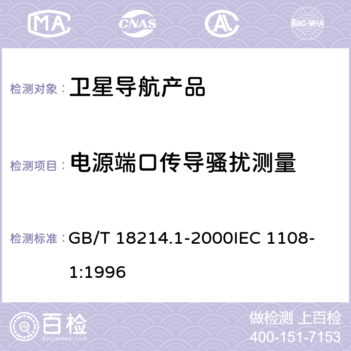 电源端口传导骚扰测量 全球导航卫星系统（GNSS）第1部分：全球定位系统（GPS）接收设备性能标准、测试方法和要求的测试结果 GB/T 18214.1-2000
IEC 1108-1:1996 4.3.5.2,5.6.6.2