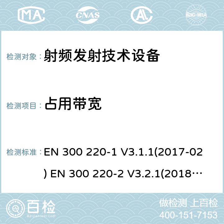 占用带宽 短距离装置（SRD）操作在频率范围为25 MHz到1000 MHz；第1部分：技术特点和测量方法;短距离装置（SRD）操作在频率范围为25 MHz到1000 MHz；第2部分:协调标准关于非特定无线电设备无线电频谱接入 EN 300 220-1 V3.1.1(2017-02) EN 300 220-2 V3.2.1(2018-06)