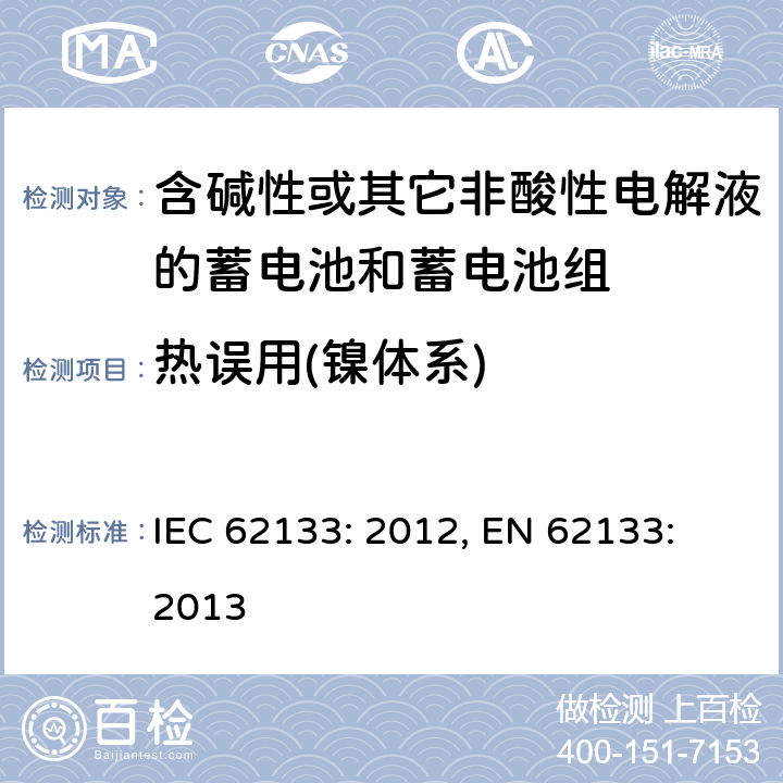 热误用(镍体系) 含碱性或其它非酸性电解液的蓄电池和蓄电池组.便携式密封蓄电池和蓄电池组的安全要求 IEC 62133: 2012, EN 62133: 2013 7.3.5