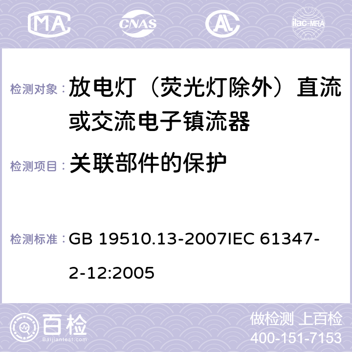 关联部件的保护 灯的控制装置 第13部分:放电灯(荧光灯除外)用直流或交流电子镇流器的特殊要求 GB 19510.13-2007
IEC 61347-2-12:2005 15