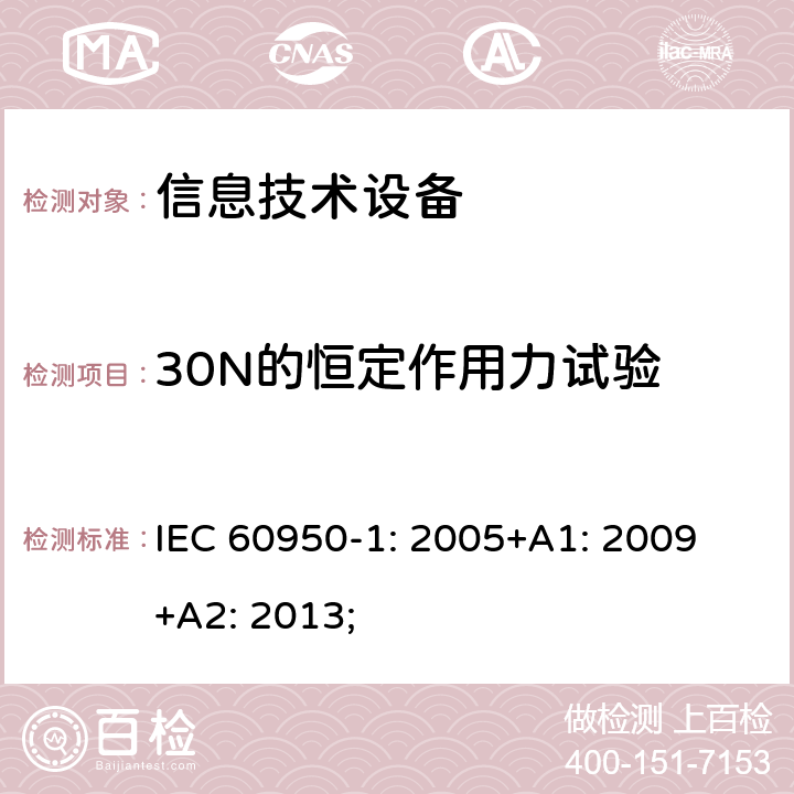 30N的恒定作用力试验 信息技术设备 安全 第1部分：通用要求 IEC 60950-1: 2005+A1: 2009 +A2: 2013; 4.2.3