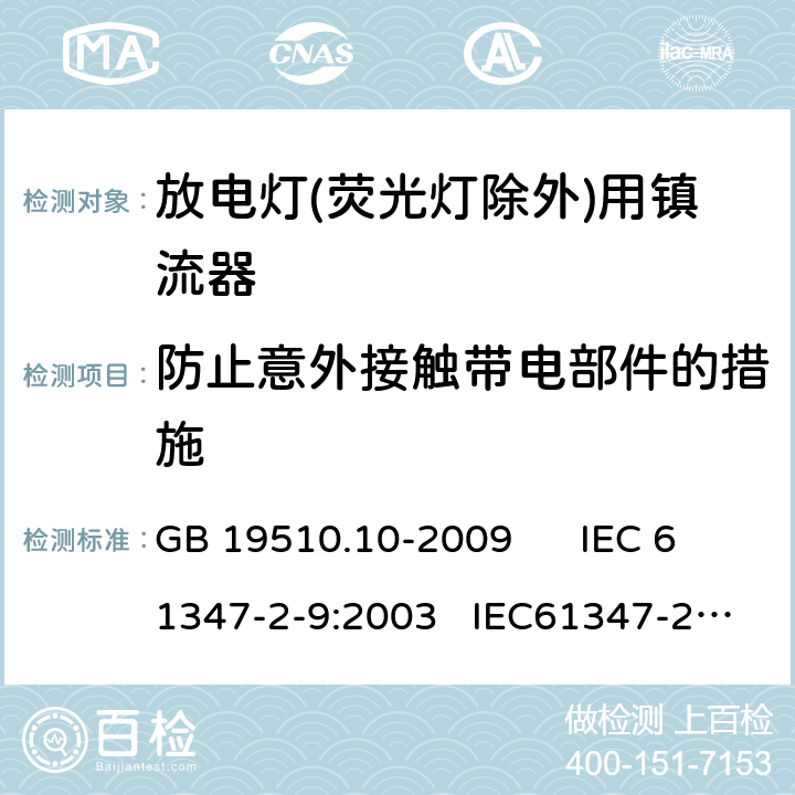 防止意外接触带电部件的措施 灯的控制装置 第10部分：放电灯（荧光等除外） 用镇流器的特殊要求 GB 19510.10-2009 IEC 61347-2-9:2003 IEC61347-2-9-am1:2003-09;Ed.1.1:2003-11;-am2:2006-06
AS/NZS 61347.2.9:2004 8