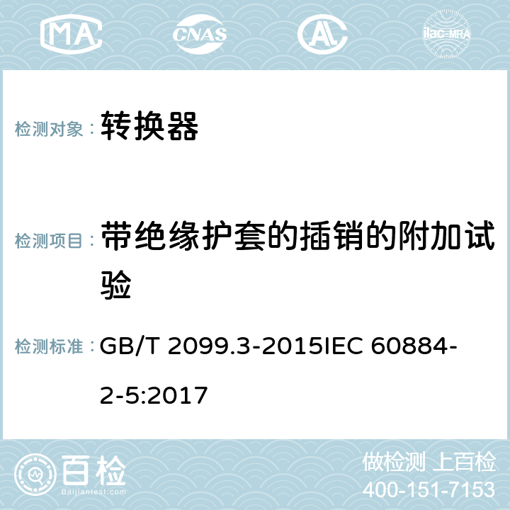 带绝缘护套的插销的附加试验 家用和类似用途插头插座 第2-5部分 转换器的特殊要求 GB/T 2099.3-2015
IEC 60884-2-5:2017 30