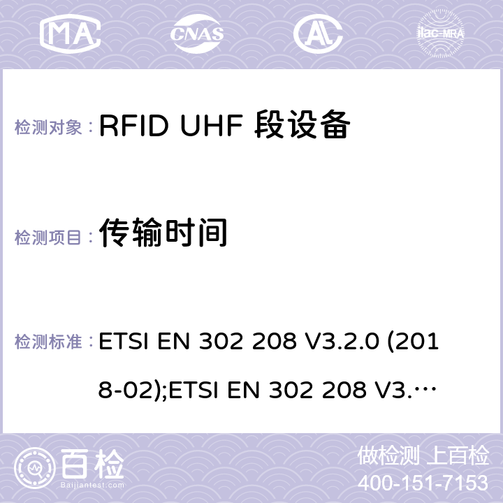 传输时间 工作在865-868MHz，最大功率2W及915-921MHz，最大功率4W的射频识别设备；无线电频谱协调统一标准 ETSI EN 302 208 V3.2.0 (2018-02);
ETSI EN 302 208 V3.3.1 (2020-08) 4.3.7