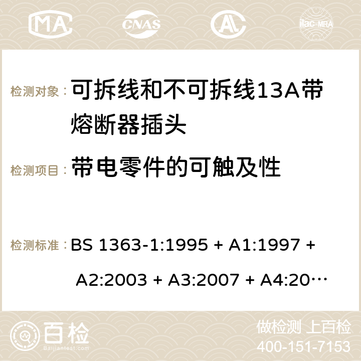 带电零件的可触及性 13A插头、插座、转换器和连接单元 第1部分： 可拆线和不可拆线13A带熔断器插头的规范 BS 1363-1:1995 
+ A1:1997 + A2:2003 + A3:2007 + A4:2012,BS 1363-1:2016 + A1:2018 9