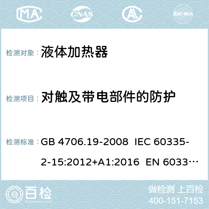 对触及带电部件的防护 家用和类似用途电器的安全 液体加热器的特殊要求 GB 4706.19-2008 IEC 60335-2-15:2012+A1:2016 EN 60335-2-15:2016 8