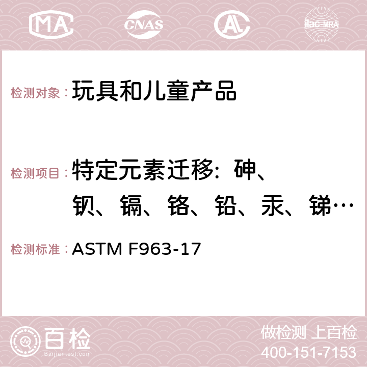 特定元素迁移:  砷、 钡、镉、铬、铅、汞、锑、硒 标准消费者安全规范 玩具安全 ASTM F963-17 4.3.5.1(2)&4.3.5.2(2)(b)重金属；8.3 重金属测试方法