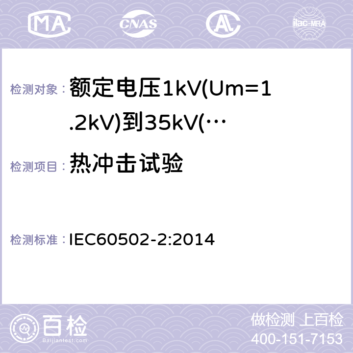 热冲击试验 额定电压1kV(Um=1.2kV)到35kV(Um=40.5kV)挤包绝缘电力电缆及附件第2部分：额定电压6kV(Um=7.2kV)到30kV(Um=36kV)电缆 IEC60502-2:2014 19.9