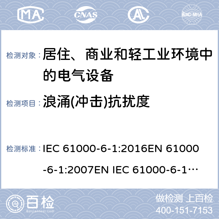 浪涌(冲击)抗扰度 电磁兼容 通用标准 居住、商业和轻工业环境中的抗扰度试验 IEC 61000-6-1:2016
EN 61000-6-1:2007
EN IEC 61000-6-1:2019
AS/NZS 61000.6.1:2006 
GB 17799.1-2017 8