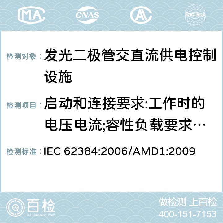 启动和连接要求:工作时的电压电流;容性负载要求:开关和工作时的浪涌电压 LED模块用直流或交流 电子控制装置 性能要求 
IEC 62384:2006/AMD1:2009 7.1-7.2-7.3,7.4
