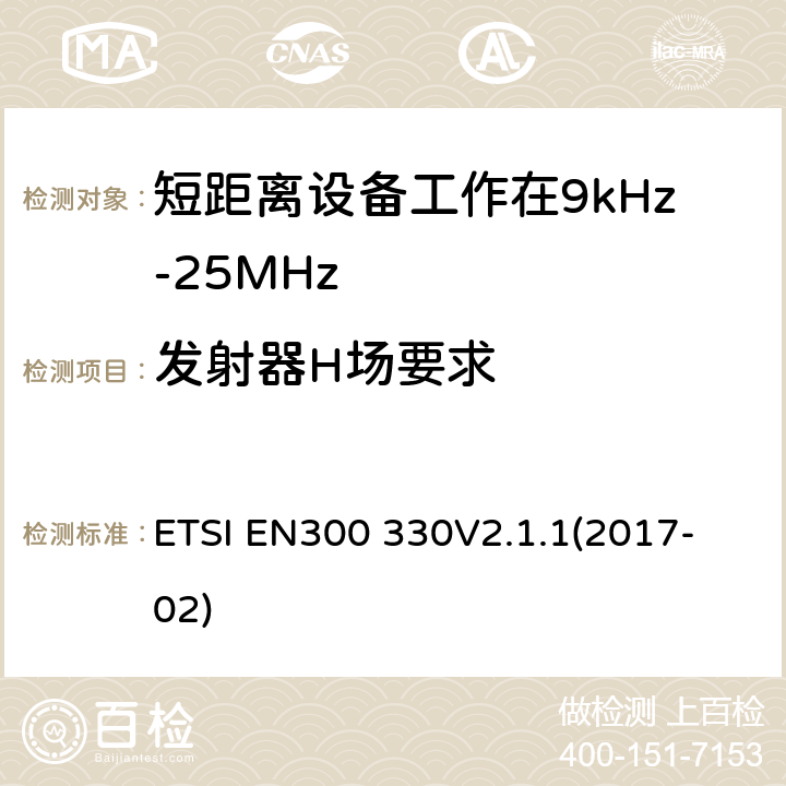 发射器H场要求 短程设备（SRD）;频率范围内的无线电设备9 kHz至25 MHz和电感环路系统在9 kHz至30 MHz的频率范围内;协调标准涵盖基本要求2014/53 / EU指令第3.2条 ETSI EN300 330
V2.1.1(2017-02) 6.2.4