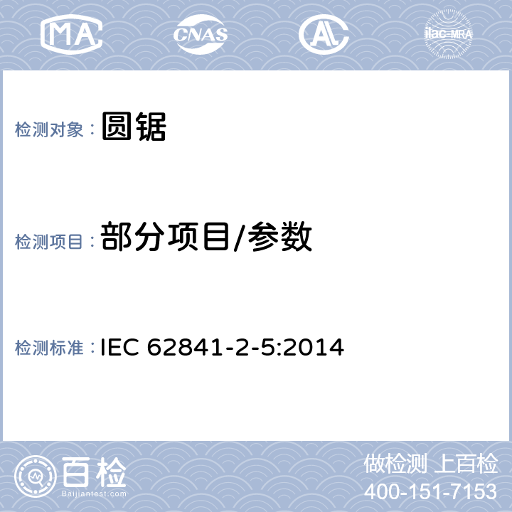 部分项目/参数 手持式、可移式电动工具和园林工具的安全-第2部分：手持式圆锯的专用要求 IEC 62841-2-5:2014 9,10,11,12，14,17,18.5.1,20,24,27,附录 C,附录 D,附录 I