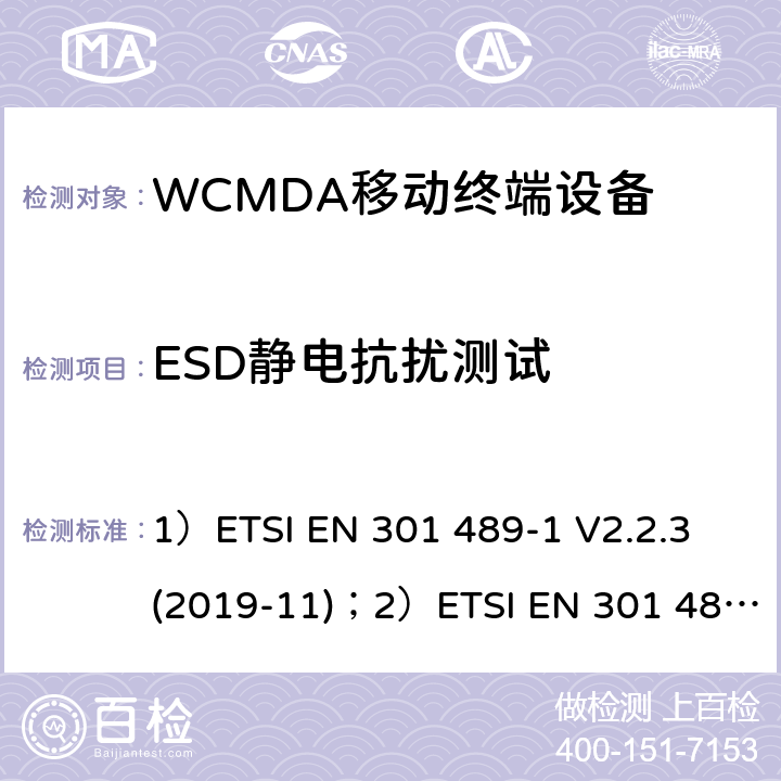 ESD静电抗扰测试 1)电磁兼容性和射频频谱问题（ERM）; 射频设备和服务的电磁兼容性（EMC）标准;第1部分:通用技术要求；2）电磁兼容性和射频频谱问题（ERM）; 射频设备和服务的电磁兼容性（EMC）标准;第52部分:IMT-2000 CDMA 直接扩频产品电磁相容检测特殊要求； 1）ETSI EN 301 489-1 V2.2.3 (2019-11)；2）ETSI EN 301 489-52 V1.1.0 (2016-11) 7