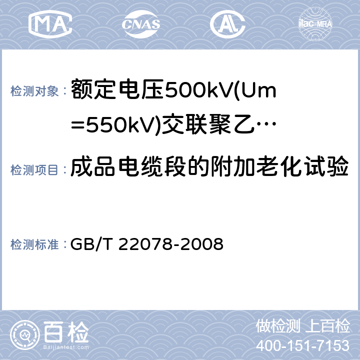 成品电缆段的附加老化试验 额定电压500kV(Um=550kV)交联聚乙烯绝缘电力电缆及其附件 GB/T 22078-2008 12.5.4