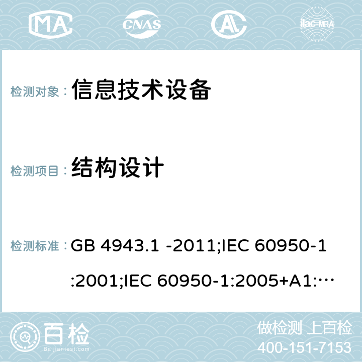 结构设计 信息技术设备 安全 第1部分：通用要求 GB 4943.1 -2011;IEC 60950-1:2001;IEC 60950-1:2005+A1:2009+A2:2013;IEC 60950-1:2013(ed.2.2);EN 60950-1:2006+A11:2009+A1:2010+A12:2011+A2:2013;UL 60950-1:2007;AS/NZS 60950.1:2015;CAN/CSA-C22.2 No.60950-1-07(R2016) Cl4.3