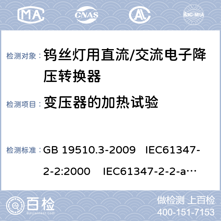 变压器的加热试验 灯的控制装置 第3部分：钨丝灯用直流 、交流电子降压转换器的特殊要求 GB 19510.3-2009 IEC61347-2-2:2000 IEC61347-2-2-am1:2005-12;Ed. 1.2:2006-06 15