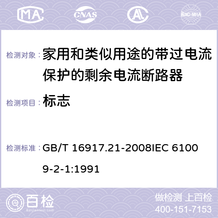 标志 家用和类似用途的带过电流保护的剩余电流动作断路器（RCBO） 第21部分：一般规则对动作功能与电源电压无关的RCBO的适用性 GB/T 16917.21-2008
IEC 61009-2-1:1991 6