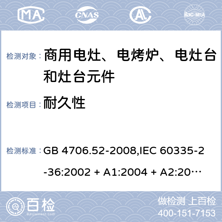 耐久性 家用和类似用途电器的安全 第2-36部分:商用电灶、电烤炉、电灶台及灶台元件的特殊要求 GB 4706.52-2008,IEC 60335-2-36:2002 + A1:2004 + A2:2008,IEC 60335-2-36:2017,EN 60335-2-36:2002 + A1:2004 + A2:2008 + A11:2012 18