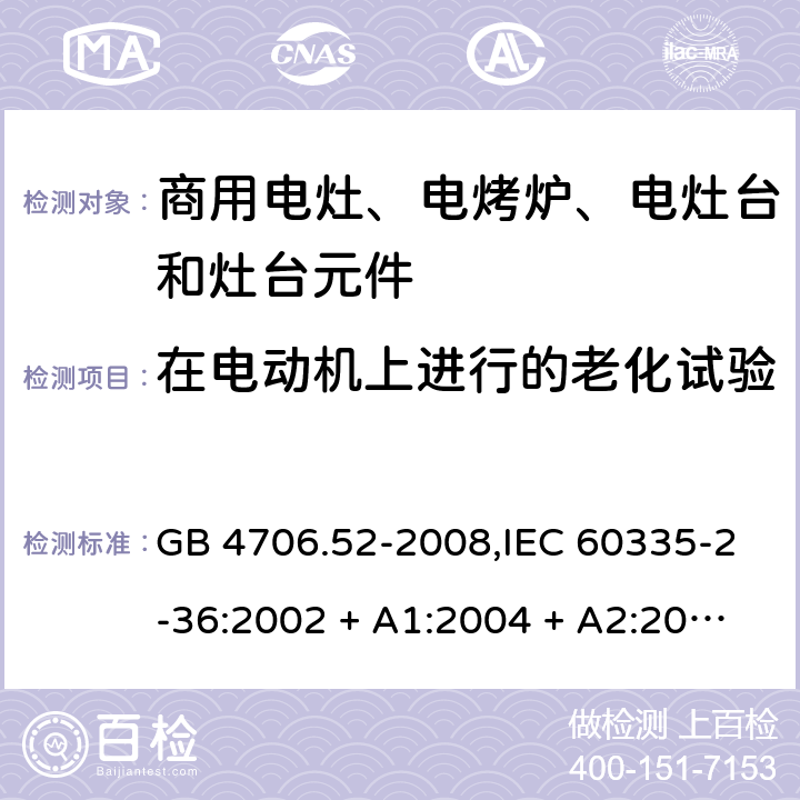 在电动机上进行的老化试验 家用和类似用途电器的安全 第2-36部分:商用电灶、电烤炉、电灶台及灶台元件的特殊要求 GB 4706.52-2008,IEC 60335-2-36:2002 + A1:2004 + A2:2008,IEC 60335-2-36:2017,EN 60335-2-36:2002 + A1:2004 + A2:2008 + A11:2012 附录C