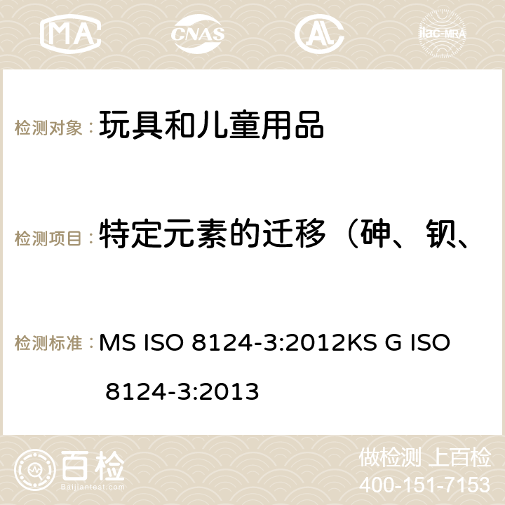 特定元素的迁移（砷、钡、镉、铬、铅、汞、锑、硒） ISO 8124-3:2012 玩具安全 第3部分：特定元素的迁移 MS 
KS G ISO 8124-3:2013