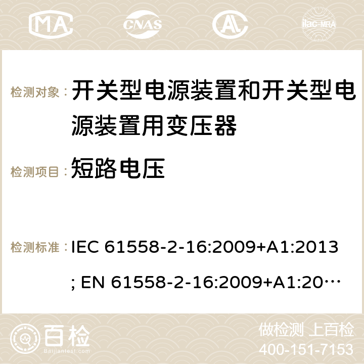 短路电压 变压器，电抗器，电源装置及其组合的安全 第十七部分：开关型电源装置和开关型电源装置用变压器的特殊要求 IEC 61558-2-16:2009+A1:2013; EN 61558-2-16:2009+A1:2013; AS/NZS 61558.2.16:2010+A1:2010+A2:2012+A3:2014; GB/T 19212.17-2019 13