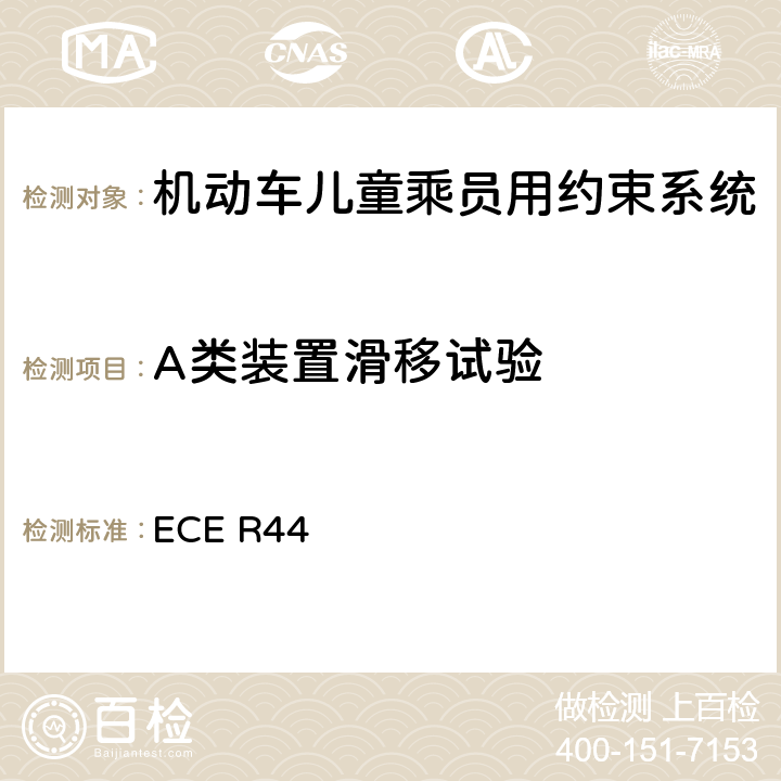 A类装置滑移试验 关于批准机动车儿童乘客约束装置（儿童约束系统）的统一规定 ECE R44 7.2.5.4/8.2.6.1