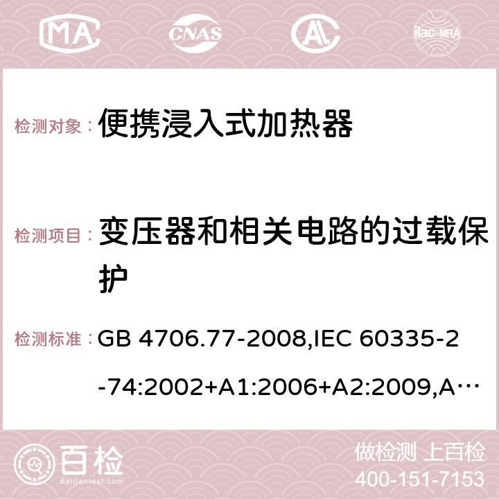 变压器和相关电路的过载保护 家用和类似用途电器的安全 第2-74部分：便携浸入式加热器的特殊要求 GB 4706.77-2008,IEC 60335-2-74:2002+A1:2006+A2:2009,AS/NZS 60335.2.74:2005+A1：2007+A2：2010,AS/NZS 60335.2.74:2018,EN 60335-2-74:2003+A1:2006+A2:2009+A11:2018 17