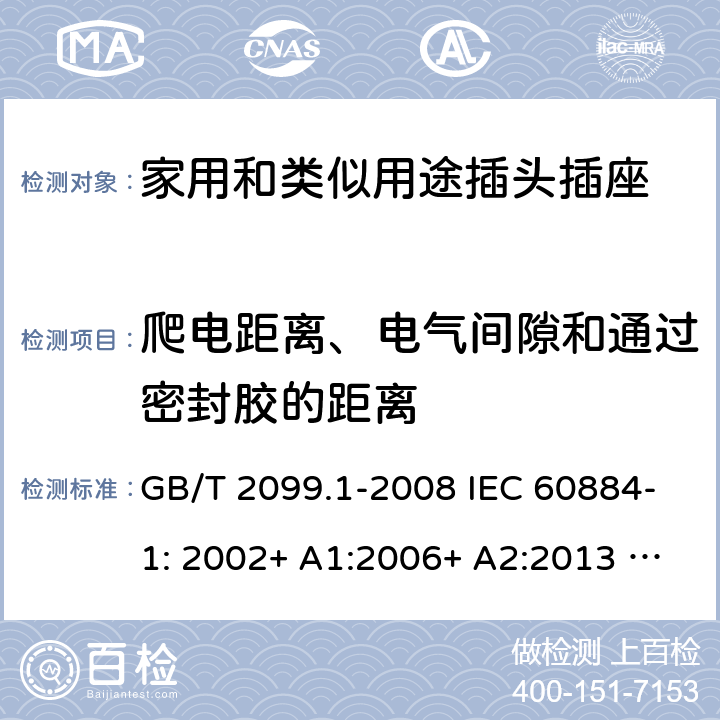 爬电距离、电气间隙和通过密封胶的距离 家用和类似用途插头插座 第1部分：一般要求 GB/T 2099.1-2008 IEC 60884-1: 2002+ A1:2006+ A2:2013 AS/NZS 60884.1: 2013;AS/NZS 3105 : 2014+ A1 : 2017 27