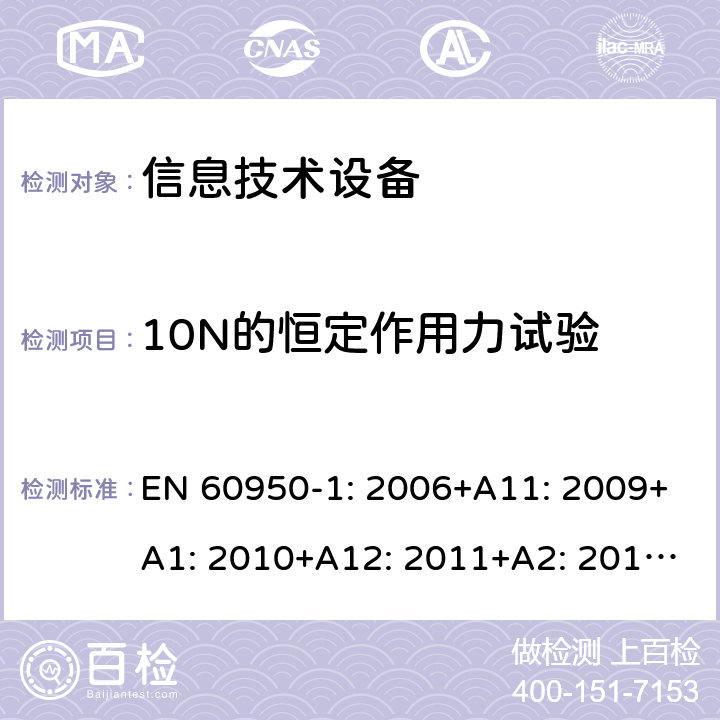 10N的恒定作用力试验 信息技术设备 安全 第1部分：通用要求 EN 60950-1: 2006+A11: 2009+A1: 2010+A12: 2011+A2: 2013; 4.2.2
