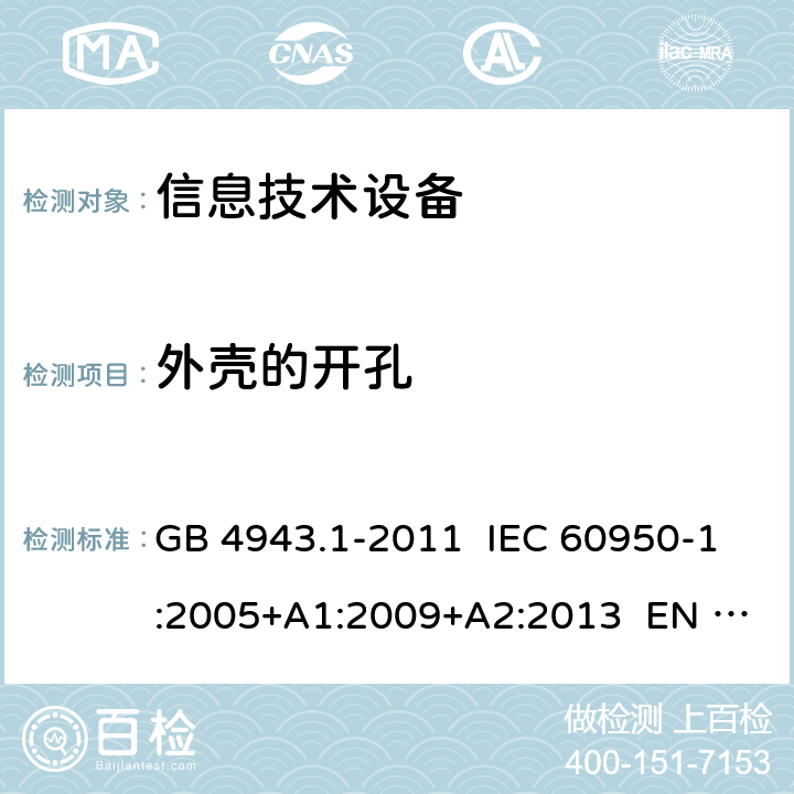 外壳的开孔 信息技术设备 安全 第1部分：通用要求 GB 4943.1-2011 IEC 60950-1:2005+A1:2009+A2:2013 EN 60950-1:2006+ A11:2009+A1:2010+A12:2011+A2:2013 4.6