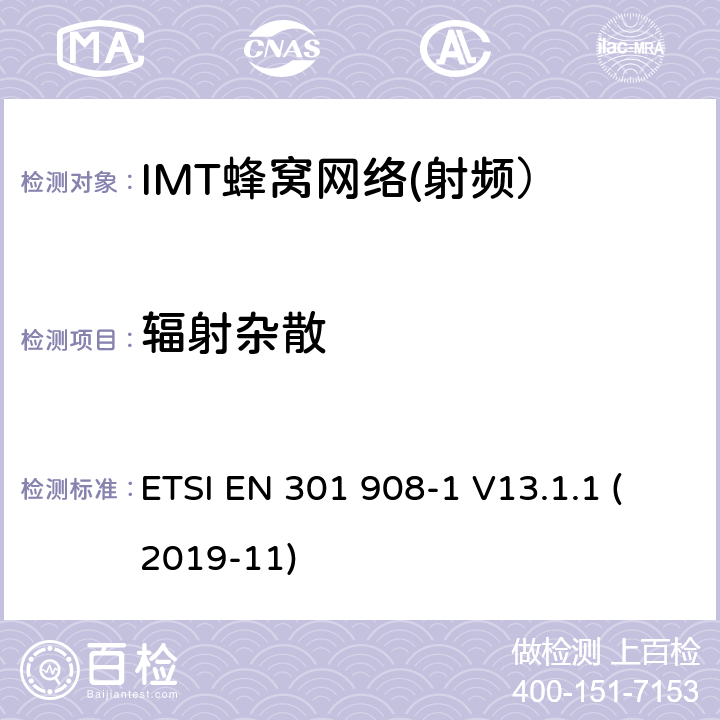 辐射杂散 IMT蜂窝网络； 无线电频谱接入统一标准； 第1部分：简介和通用要求 ETSI EN 301 908-1 V13.1.1 (2019-11) 4.2.2
4.2.3