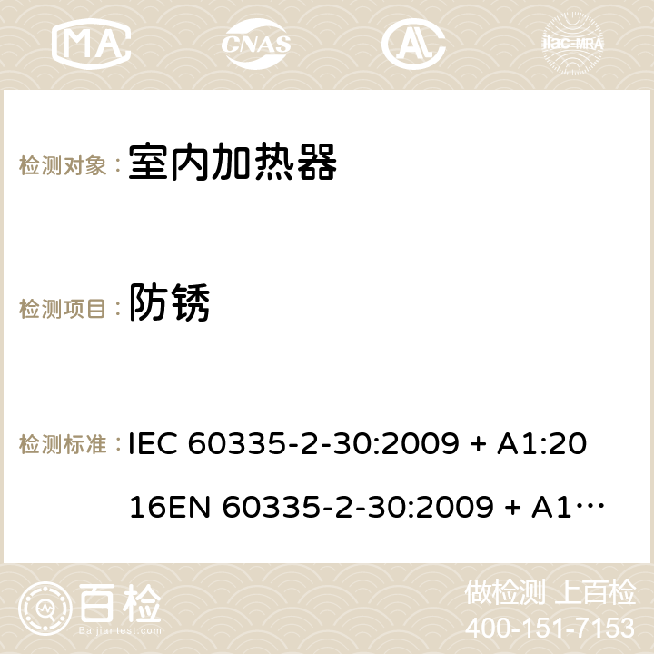 防锈 家用和类似用途电器的安全 第2-30部分：室内加热器的特殊要求 IEC 60335-2-30:2009 + A1:2016
EN 60335-2-30:2009 + A11:2012 条款31