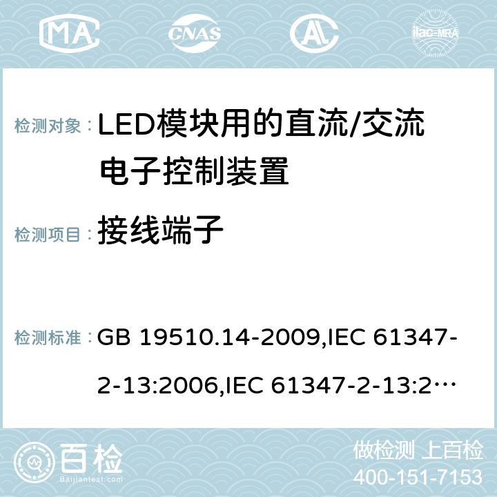 接线端子 灯的控制装置第2-13部分: LED模块用直流/交流电子控制装置的特殊要求 GB 19510.14-2009,IEC 61347-2-13:2006,IEC 61347-2-13:2014+A1:2016,AS/NZS IEC 61347.2.13:2013,EN 61347-2-13:2006,EN 61347-2-13:2014+A1:2017,AS 61347.2.13:2018 9