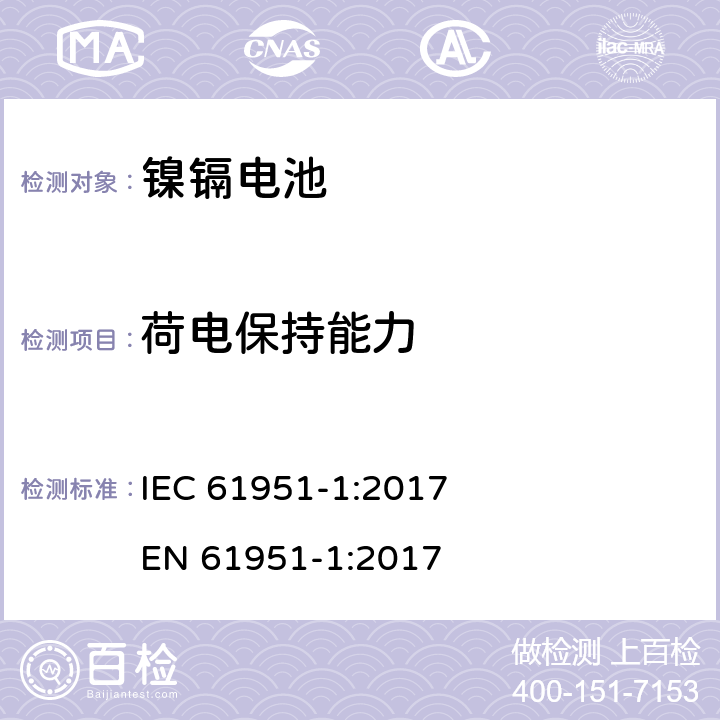 荷电保持能力 含碱性或其他非酸性电解质的蓄电池和蓄电池组-便携式密封单体蓄电池- 第1部分:镉镍电池 IEC 61951-1:2017 
EN 61951-1:2017 7.4