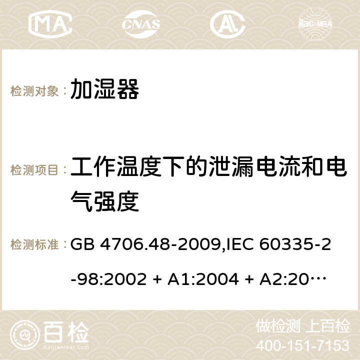 工作温度下的泄漏电流和电气强度 家用和类似用途电器的安全 第2-98部分:加湿器的特殊要求 GB 4706.48-2009,IEC 60335-2-98:2002 + A1:2004 + A2:2008,AS/NZS 60335.2.98:2005 + A1:2009 + A2:2014,EN 60335-2-98:2003 + A1:2005 + A2:2008+A11:2019 13