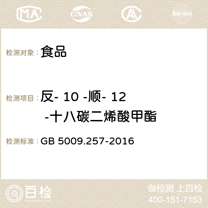 反- 10 -顺- 12 -十八碳二烯酸甲酯 食品安全国家标准 食品中反式脂肪酸的测定 GB 5009.257-2016