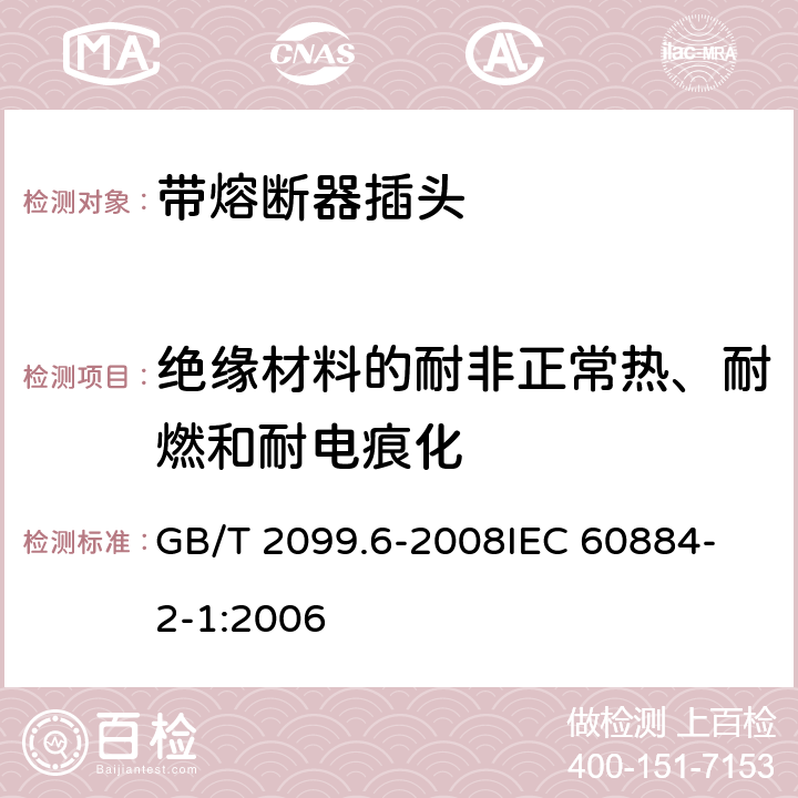 绝缘材料的耐非正常热、耐燃和耐电痕化 家用和类似用途插头插座 第2部分：带熔断器插头的特殊要求 GB/T 2099.6-2008
IEC 60884-2-1:2006 28