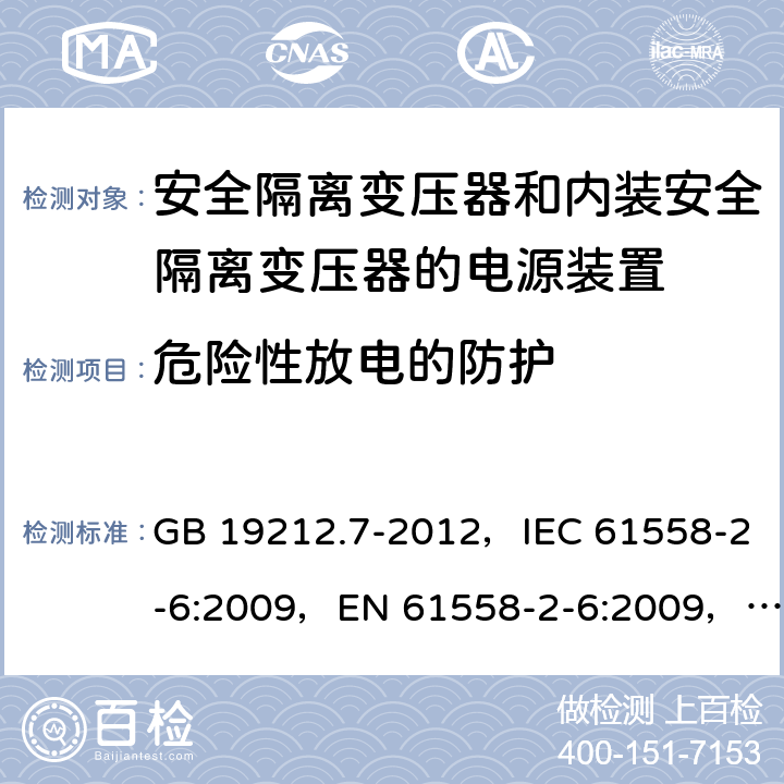 危险性放电的防护 电源电压为1100V及以下的变压器、电抗器、电源装置和类似产品的安全
第7部分：安全隔离变压器和内装安全隔离变压器的电源装置的特殊要求和试验 GB 19212.7-2012，IEC 61558-2-6:2009，EN 61558-2-6:2009，AS/NZS 61558.2.6:2009 + A1:2012 9.2